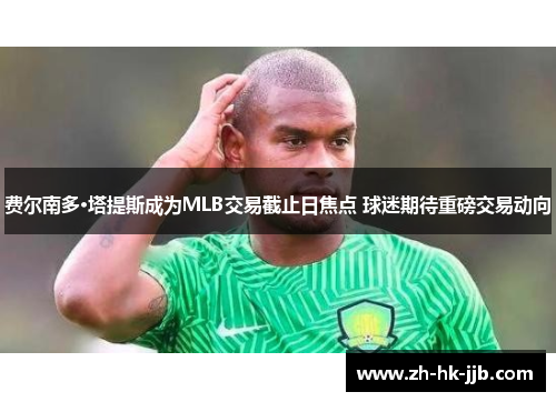 费尔南多·塔提斯成为MLB交易截止日焦点 球迷期待重磅交易动向