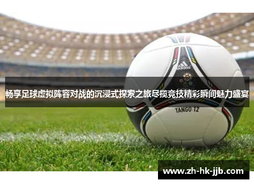 畅享足球虚拟阵容对战的沉浸式探索之旅尽揽竞技精彩瞬间魅力盛宴