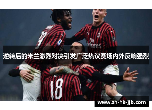 逆转后的米兰激烈对决引发广泛热议赛场内外反响强烈