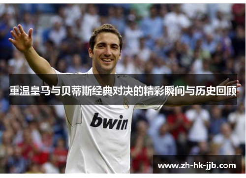 重温皇马与贝蒂斯经典对决的精彩瞬间与历史回顾