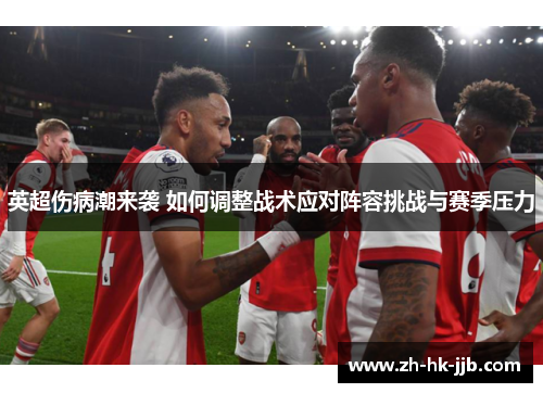 英超伤病潮来袭 如何调整战术应对阵容挑战与赛季压力