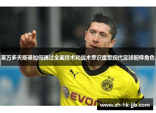 莱万多夫斯基如何通过全面技术和战术意识重塑现代足球前锋角色