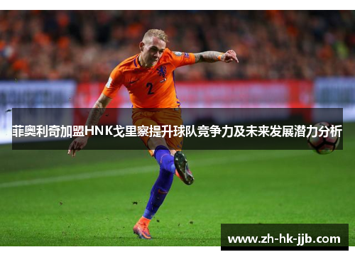 菲奥利奇加盟HNK戈里察提升球队竞争力及未来发展潜力分析