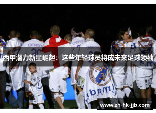 西甲潜力新星崛起：这些年轻球员将成未来足球领袖