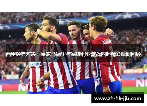 西甲经典对决：皇家马德里与塞维利亚激战四起精彩瞬间回顾