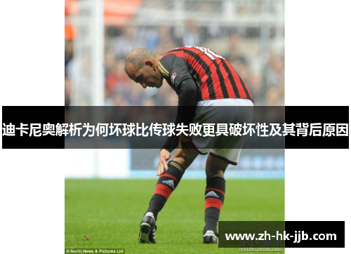 迪卡尼奥解析为何坏球比传球失败更具破坏性及其背后原因