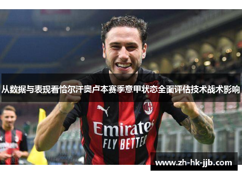 从数据与表现看恰尔汗奥卢本赛季意甲状态全面评估技术战术影响