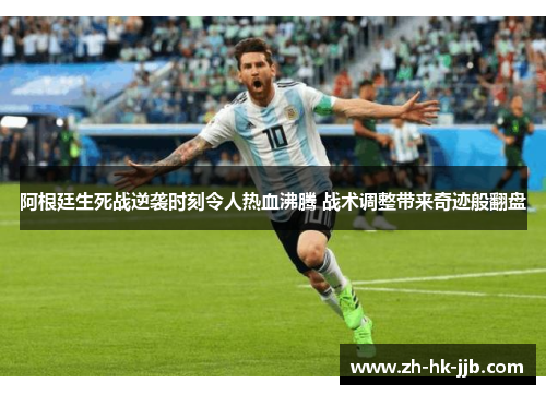阿根廷生死战逆袭时刻令人热血沸腾 战术调整带来奇迹般翻盘