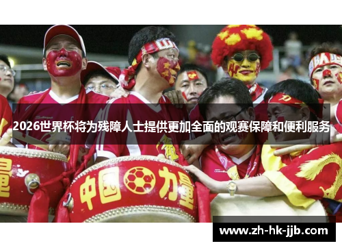 2026世界杯将为残障人士提供更加全面的观赛保障和便利服务