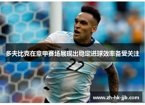 多夫比克在意甲赛场展现出稳定进球效率备受关注