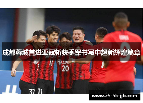 成都蓉城首进亚冠斩获季军书写中超新辉煌篇章