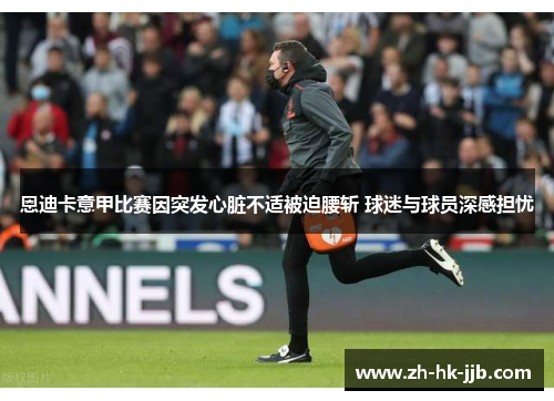恩迪卡意甲比赛因突发心脏不适被迫腰斩 球迷与球员深感担忧