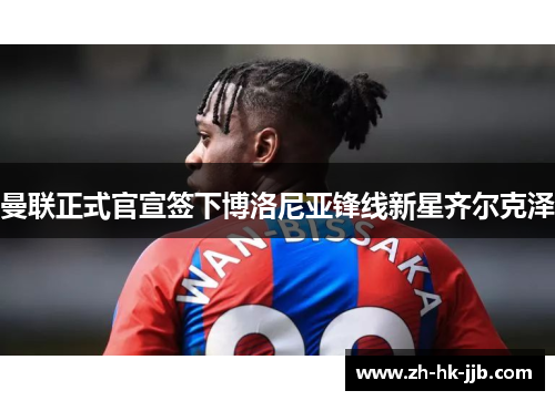 曼联正式官宣签下博洛尼亚锋线新星齐尔克泽