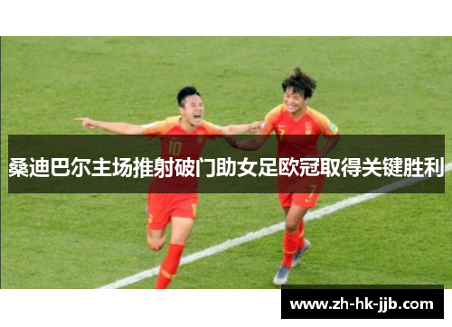 桑迪巴尔主场推射破门助女足欧冠取得关键胜利