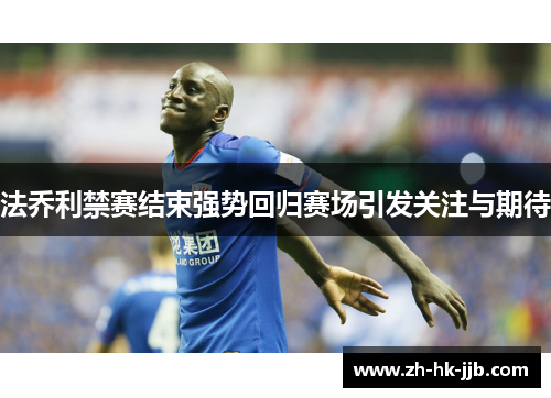 法乔利禁赛结束强势回归赛场引发关注与期待
