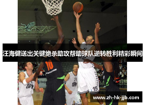 汪海健送出关键绝杀助攻帮助球队逆转胜利精彩瞬间