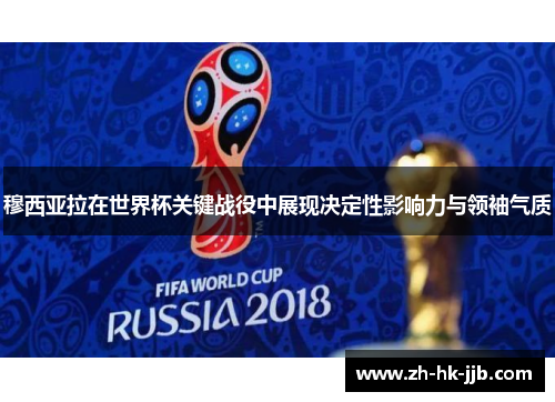 穆西亚拉在世界杯关键战役中展现决定性影响力与领袖气质