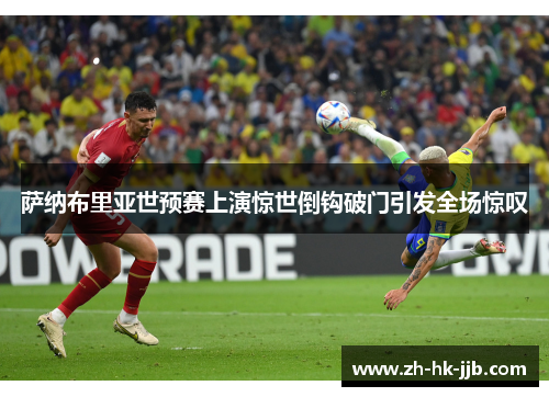 萨纳布里亚世预赛上演惊世倒钩破门引发全场惊叹