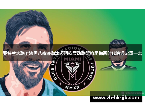 亚特兰大联上演黑八奇迹淘汰迈阿密震动联盟格局梅西时代遭遇沉重一击